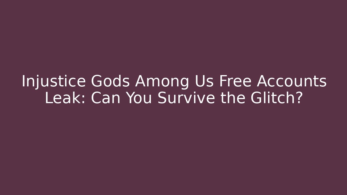 Injustice Gods Among Us Free Accounts Leak: Can You Survive the Glitch?