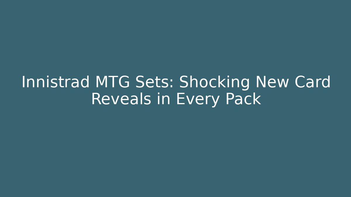 Innistrad MTG Sets: Shocking New Card Reveals in Every Pack