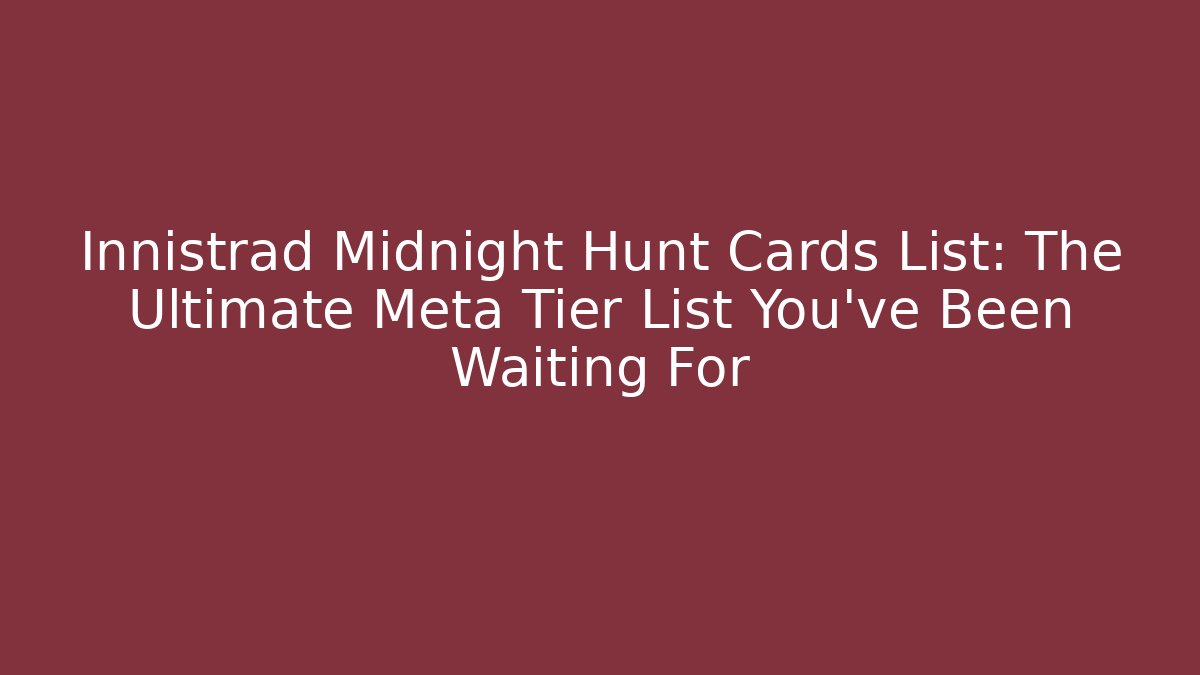 Innistrad Midnight Hunt Cards List: The Ultimate Meta Tier List You've Been Waiting For