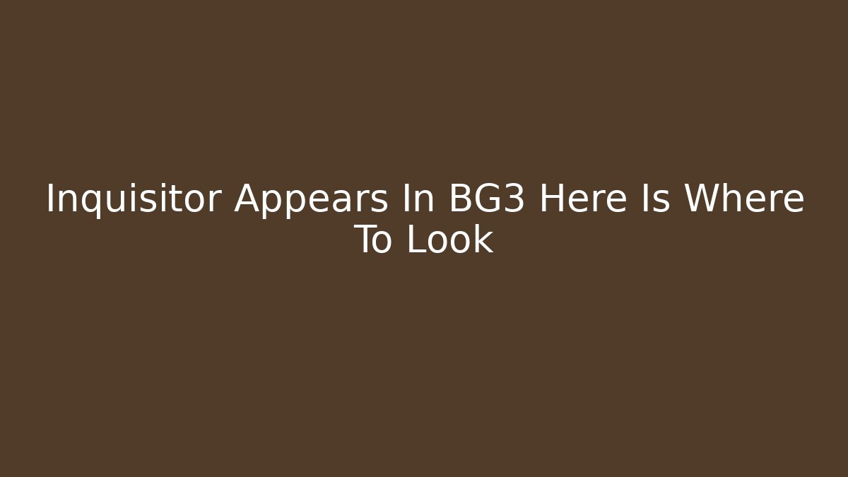 Inquisitor Appears In BG3 Here Is Where To Look - Vintage E-Juice