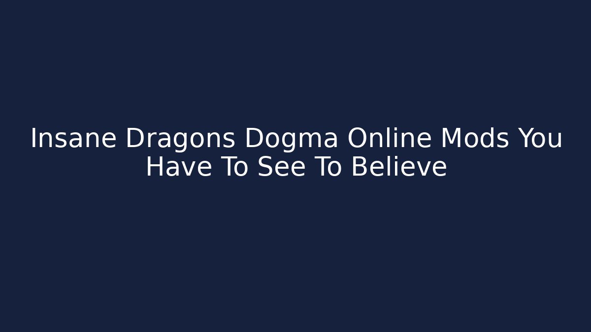 Insane Dragons Dogma Online Mods You Have To See To Believe