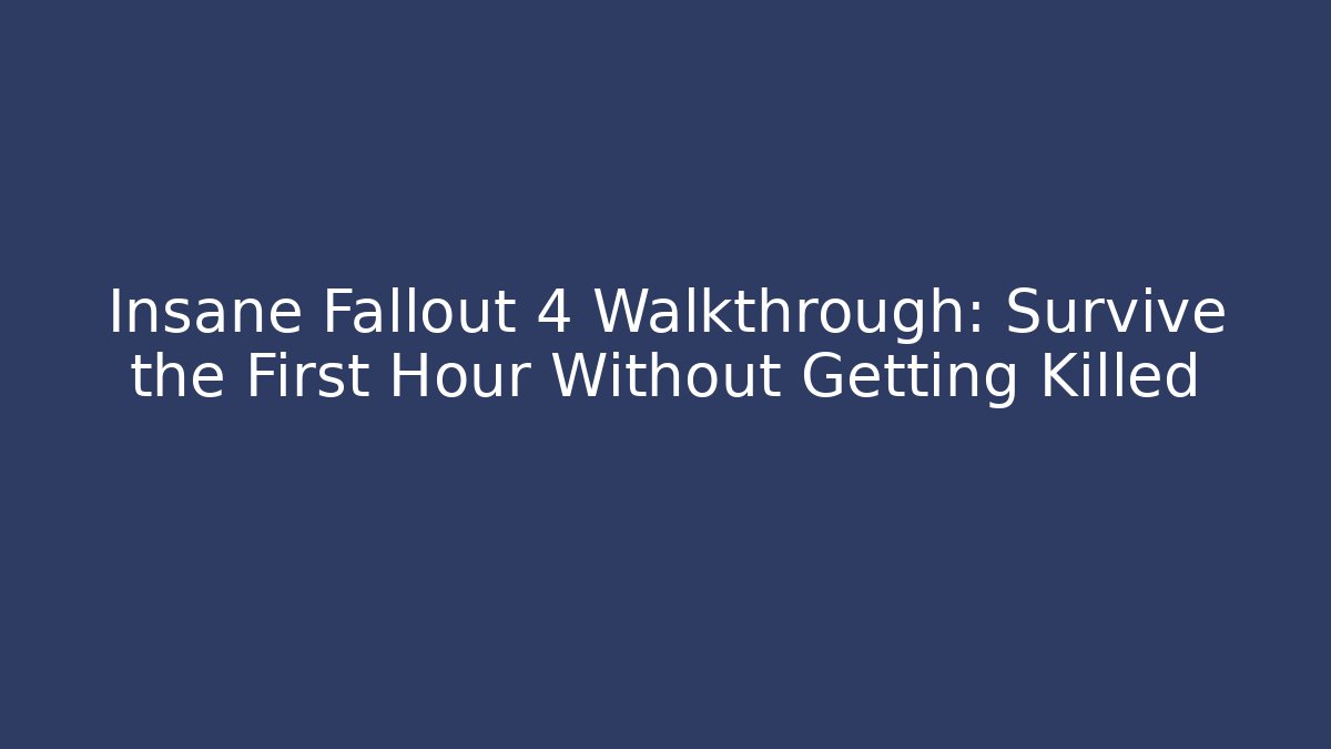 Insane Fallout 4 Walkthrough: Survive the First Hour Without Getting Killed