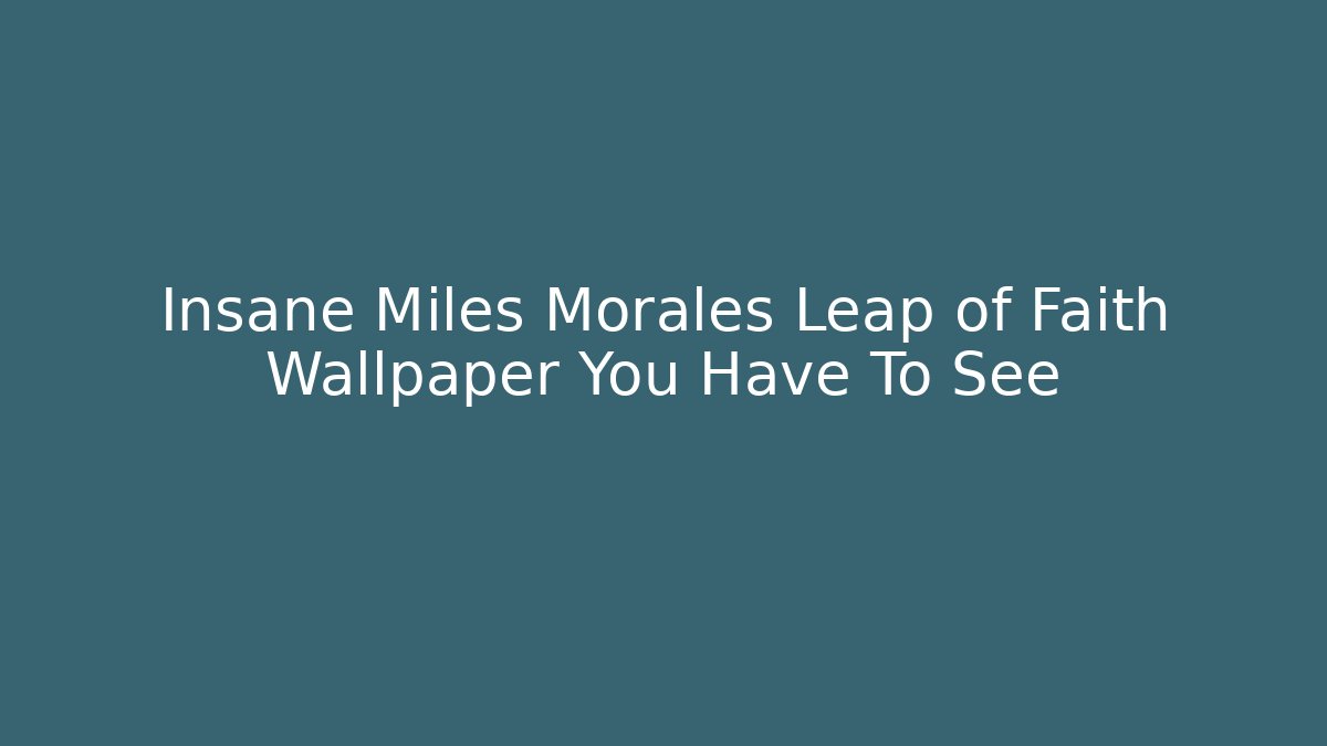 Insane Miles Morales Leap of Faith Wallpaper You Have To See