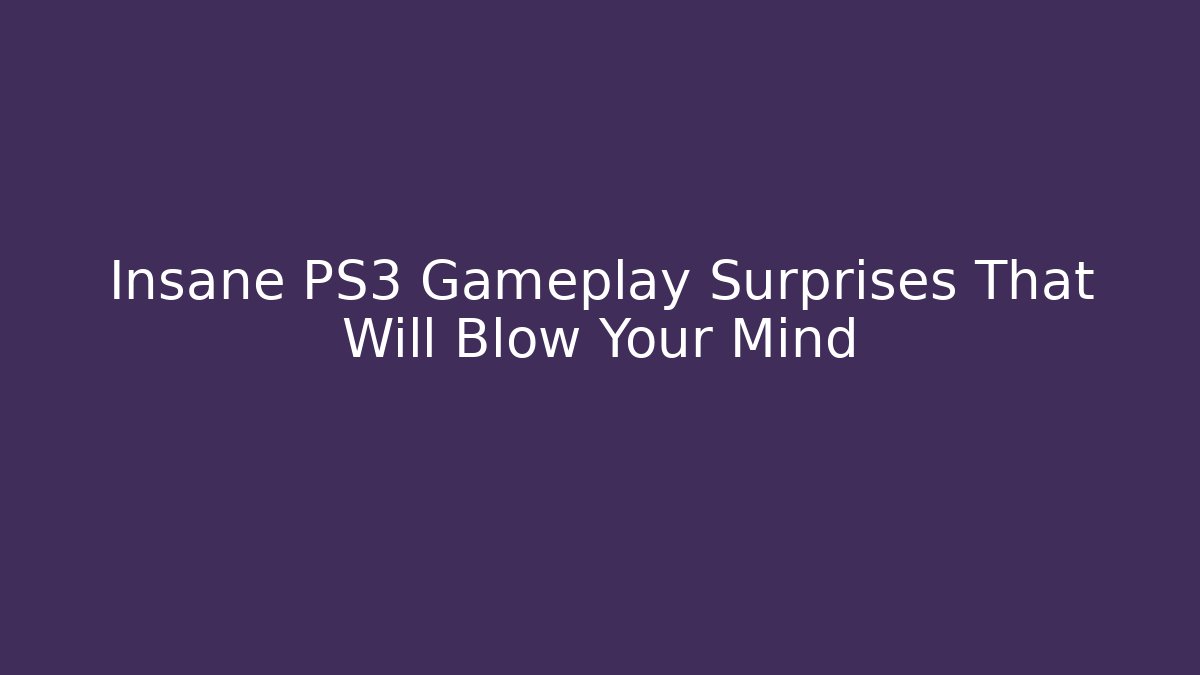 Insane PS3 Gameplay Surprises That Will Blow Your Mind