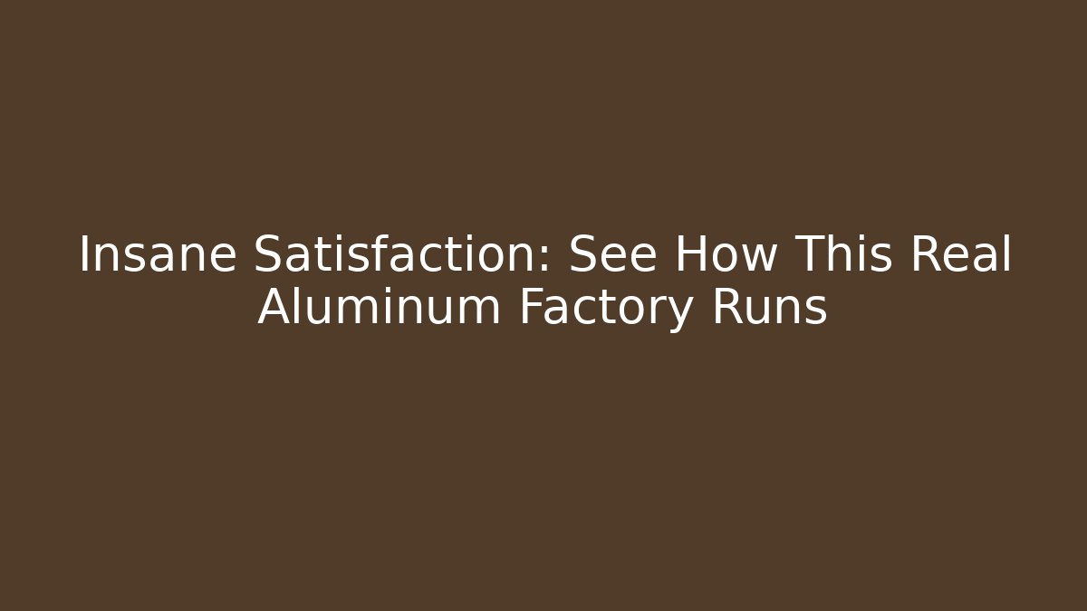 Insane Satisfaction: See How This Real Aluminum Factory Runs