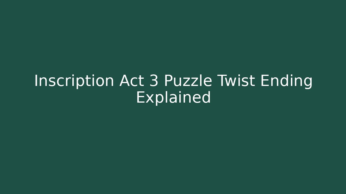 Inscription Act 3 Puzzle Twist Ending Explained