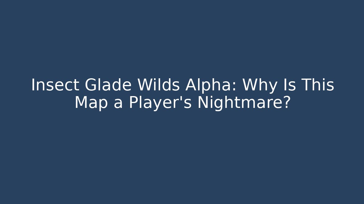 Insect Glade Wilds Alpha: Why Is This Map a Player’s Nightmare?