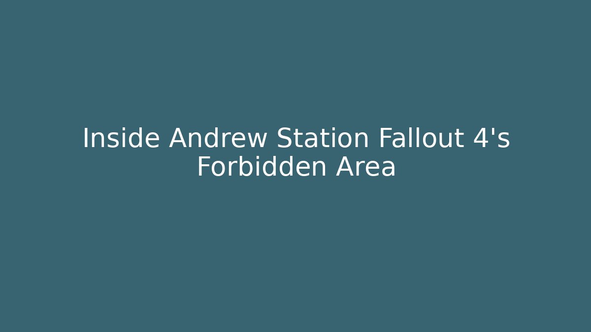 Inside Andrew Station Fallout 4's Forbidden Area