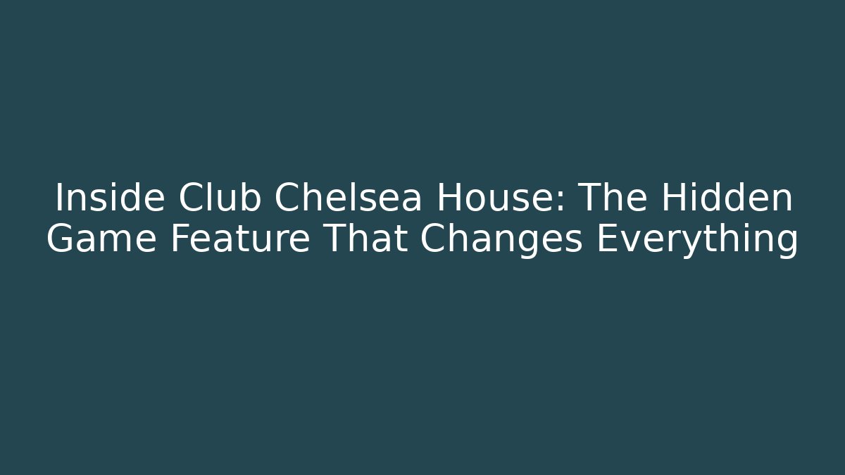 Inside Club Chelsea House: The Hidden Game Feature That Changes Everything