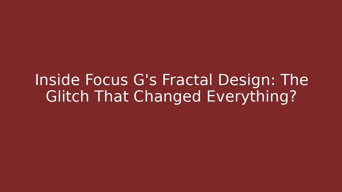 Inside Focus G’s Fractal Design: The Glitch That Changed Everything?