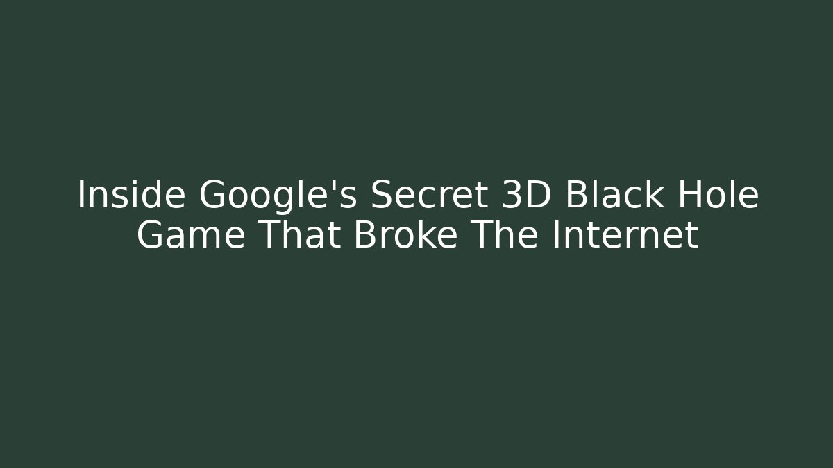 Inside Google's Secret 3D Black Hole Game That Broke The Internet