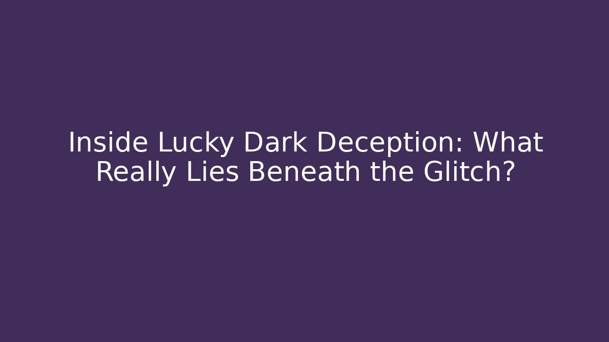 Inside Lucky Dark Deception: What Really Lies Beneath the Glitch?