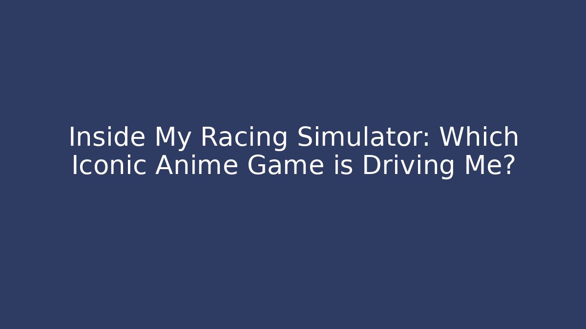Inside My Racing Simulator: Which Iconic Anime Game is Driving Me?