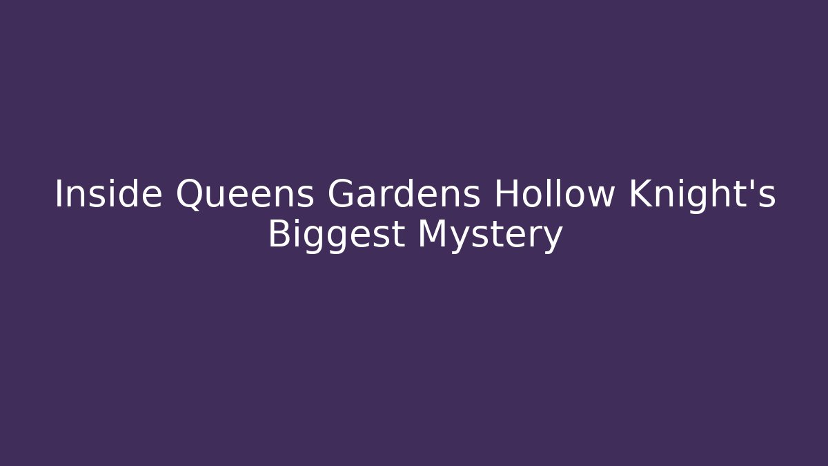 Inside Queens Gardens Hollow Knight's Biggest Mystery