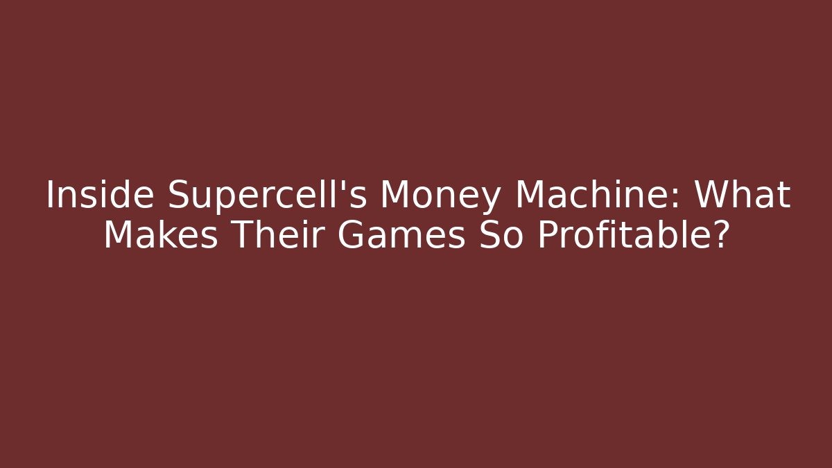 Inside Supercell's Money Machine: What Makes Their Games So Profitable?