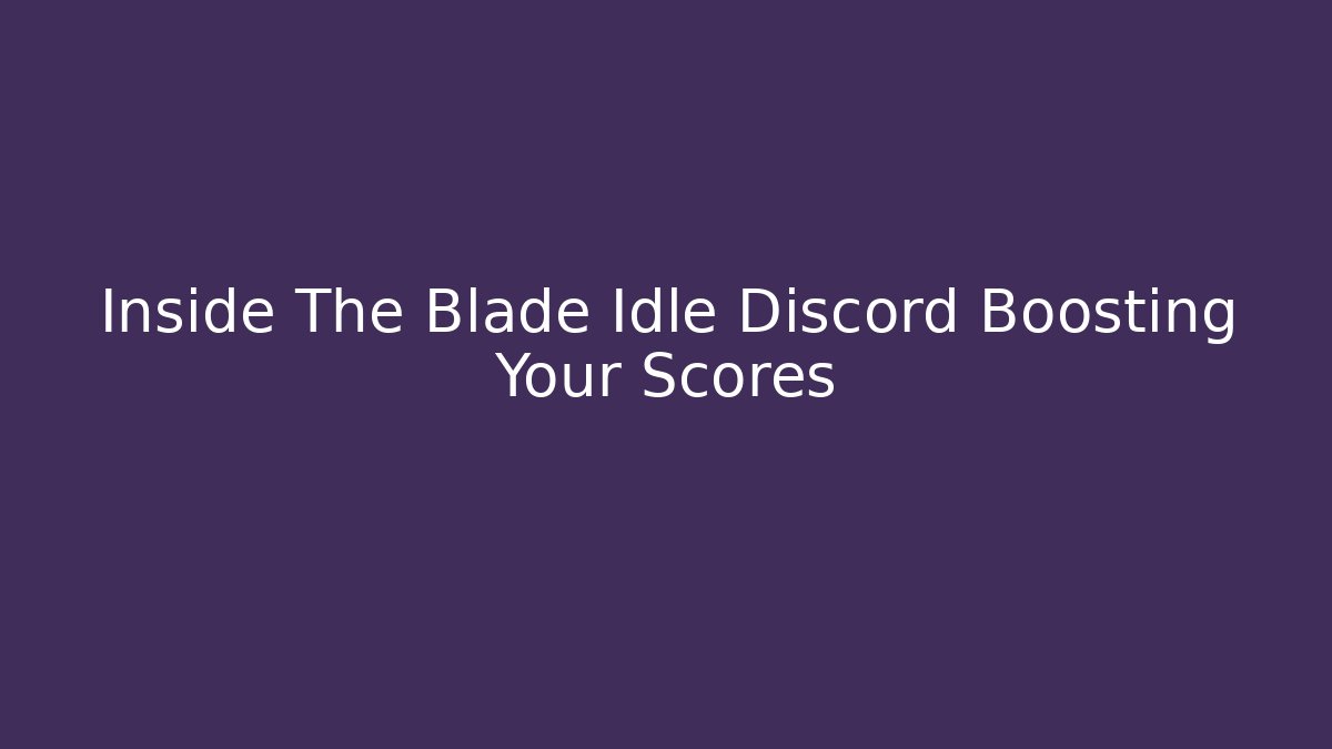 Inside The Blade Idle Discord Boosting Your Scores