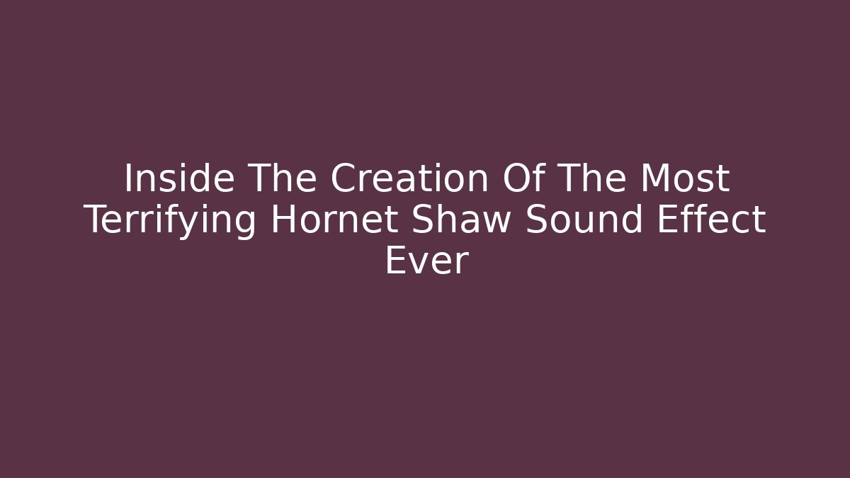 Inside The Creation Of The Most Terrifying Hornet Shaw Sound Effect Ever