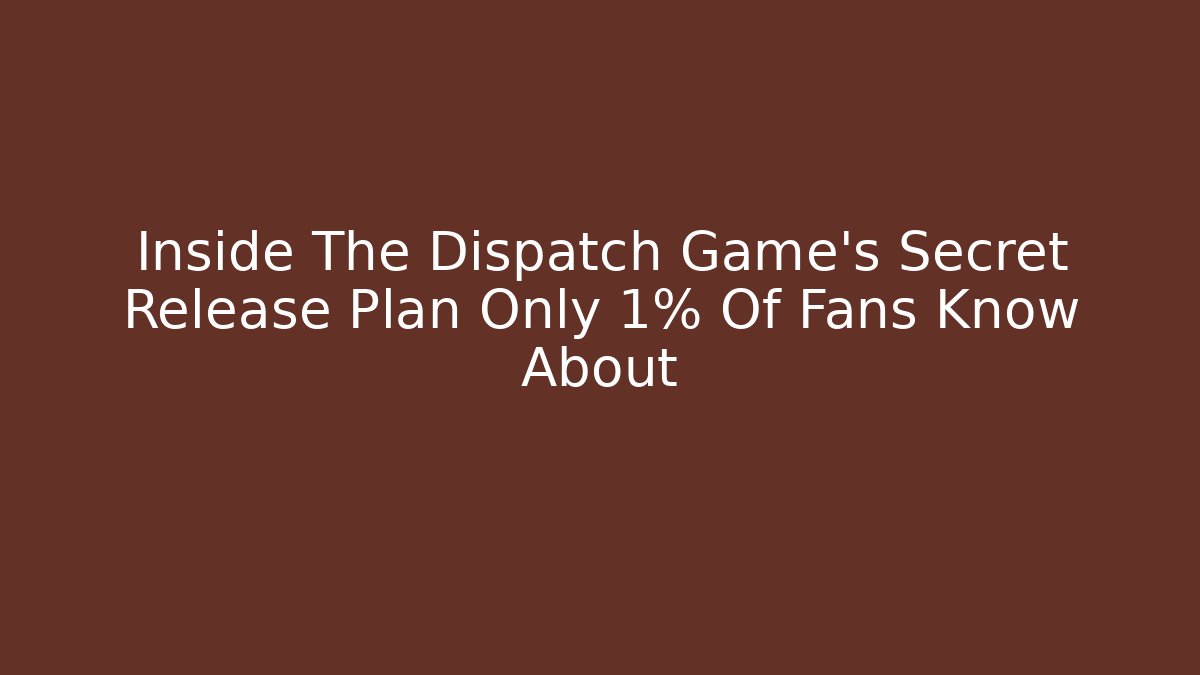 Inside The Dispatch Game's Secret Release Plan Only 1% Of Fans Know About
