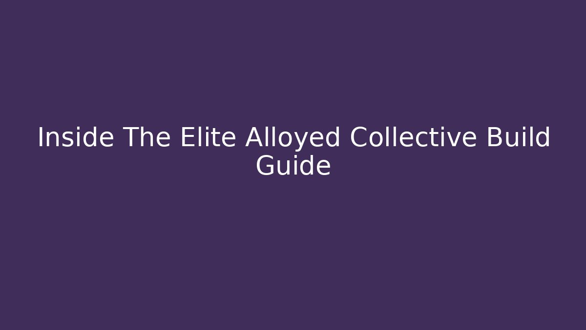 Inside The Elite Alloyed Collective Build Guide