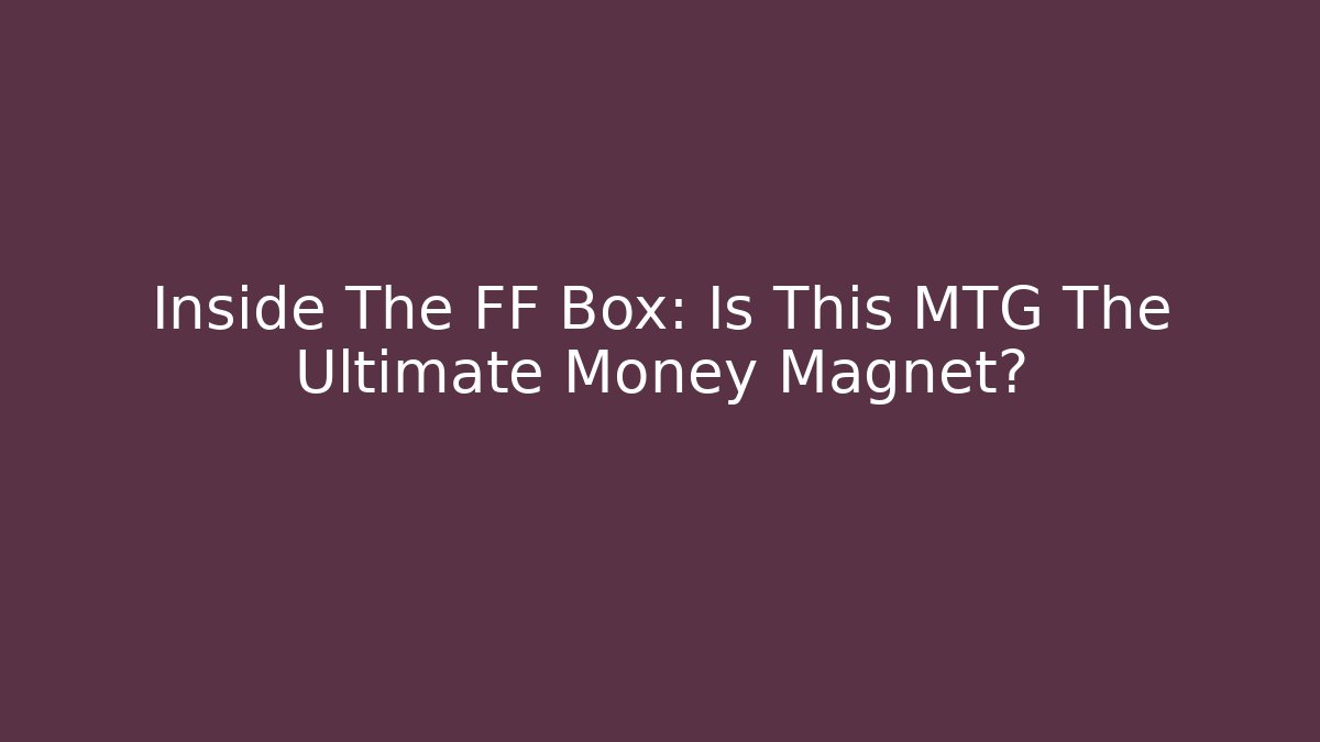 Inside The FF Box: Is This MTG The Ultimate Money Magnet?