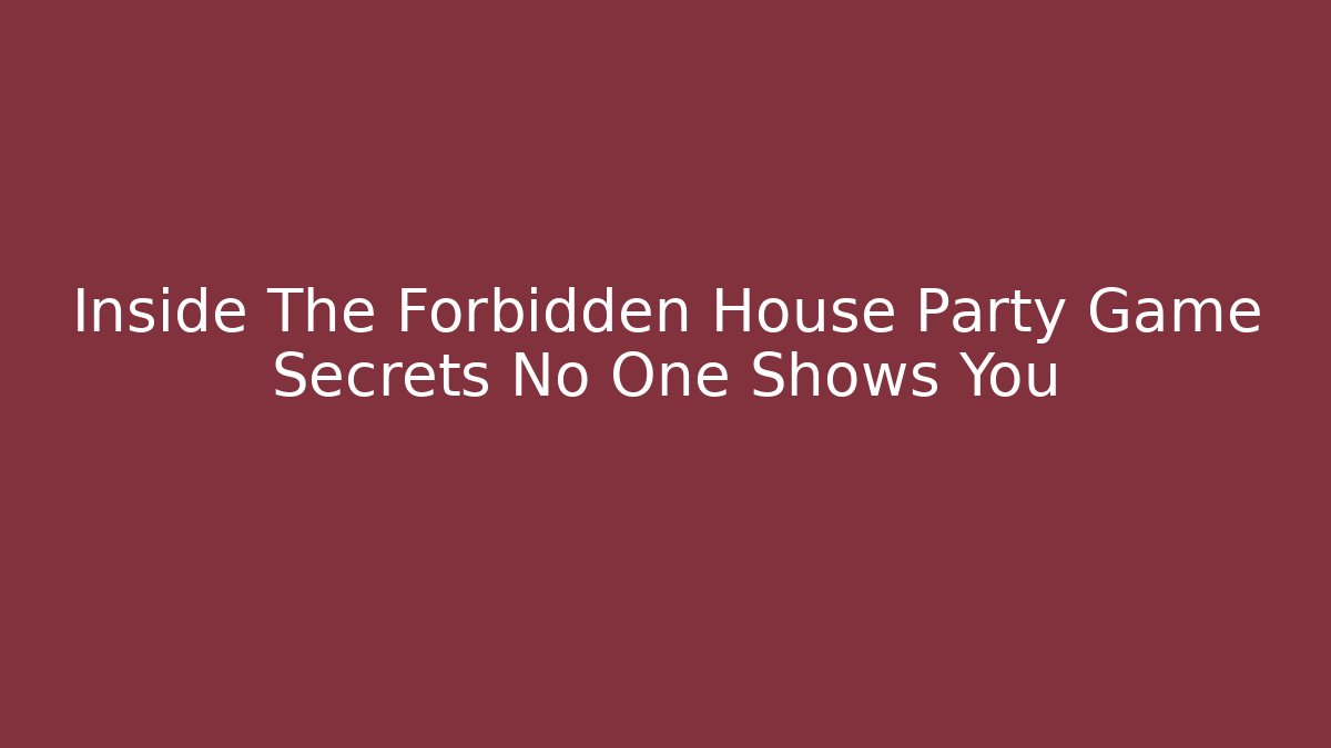 Inside The Forbidden House Party Game Secrets No One Shows You