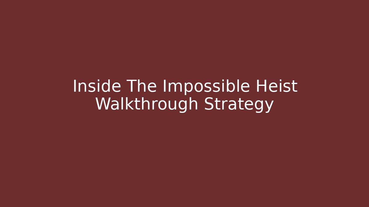 Inside The Impossible Heist Walkthrough Strategy
