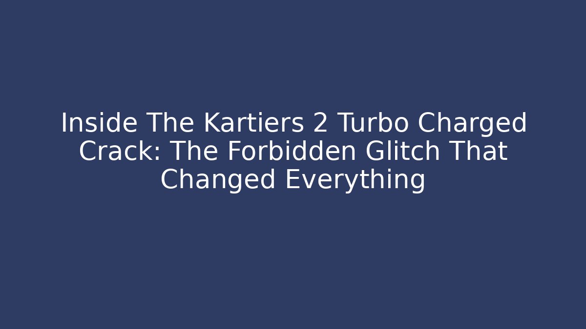 Inside The Kartiers 2 Turbo Charged Crack: The Forbidden Glitch That Changed Everything