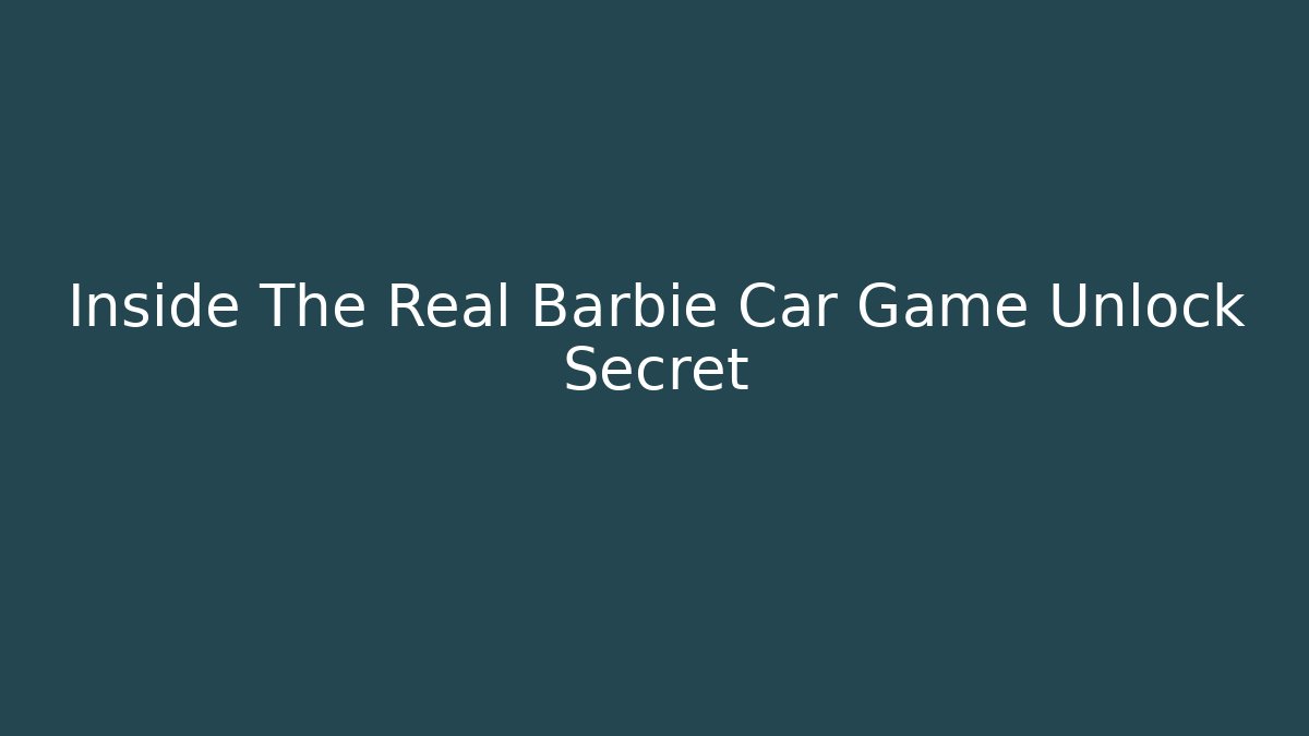 Inside The Real Barbie Car Game Unlock Secret