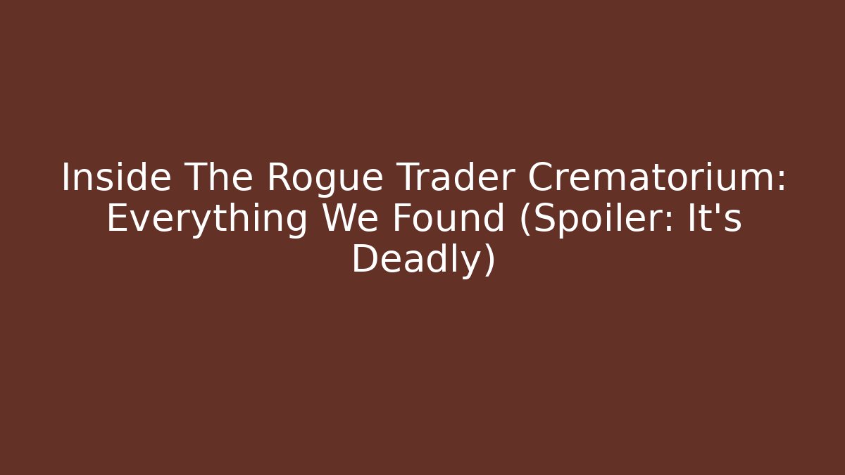Inside The Rogue Trader Crematorium: Everything We Found (Spoiler: It's Deadly)