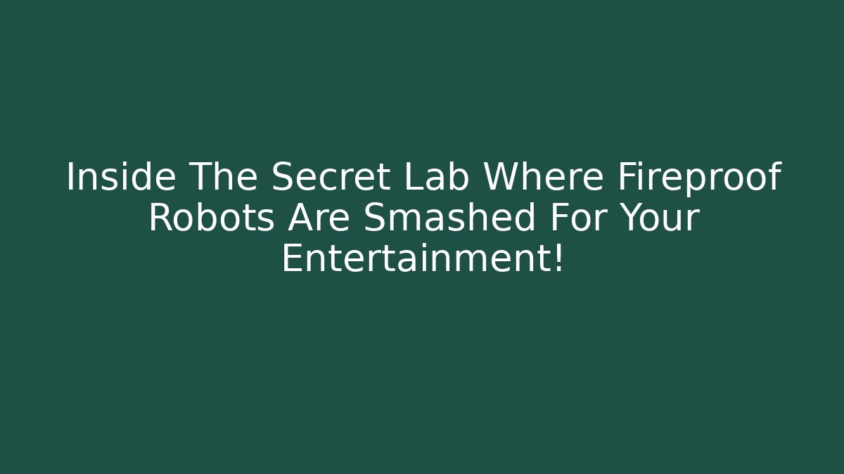 Inside The Secret Lab Where Fireproof Robots Are Smashed For Your Entertainment!