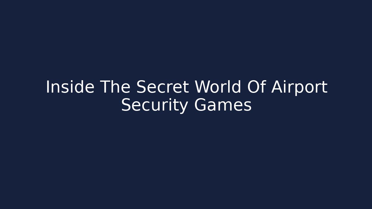Inside The Secret World Of Airport Security Games