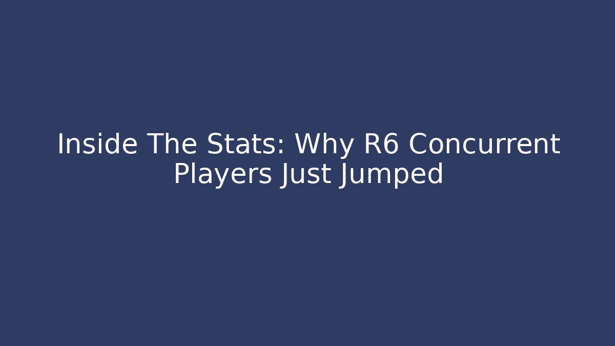 Inside The Stats: Why R6 Concurrent Players Just Jumped
