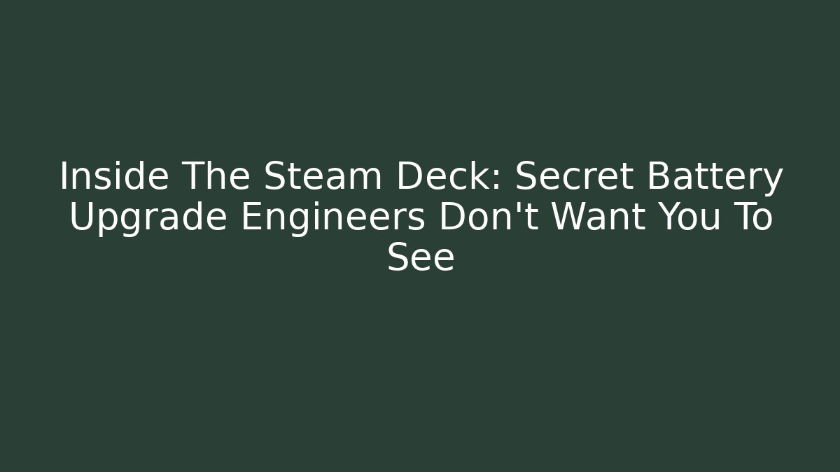 Inside The Steam Deck: Secret Battery Upgrade Engineers Don’t Want You To See