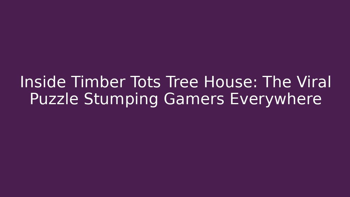 Inside Timber Tots Tree House: The Viral Puzzle Stumping Gamers Everywhere