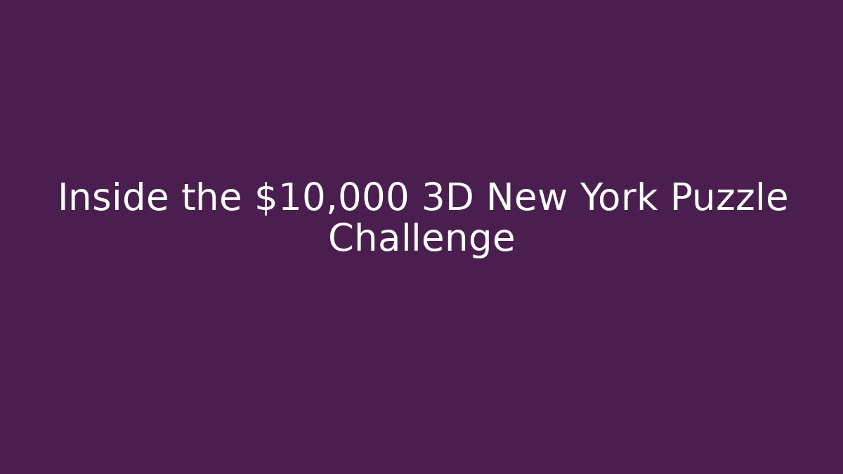 Inside the $10,000 3D New York Puzzle Challenge
