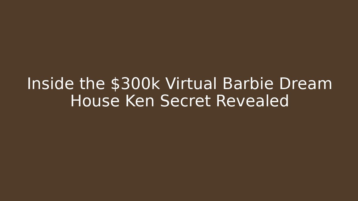 Inside the $300k Virtual Barbie Dream House Ken Secret Revealed