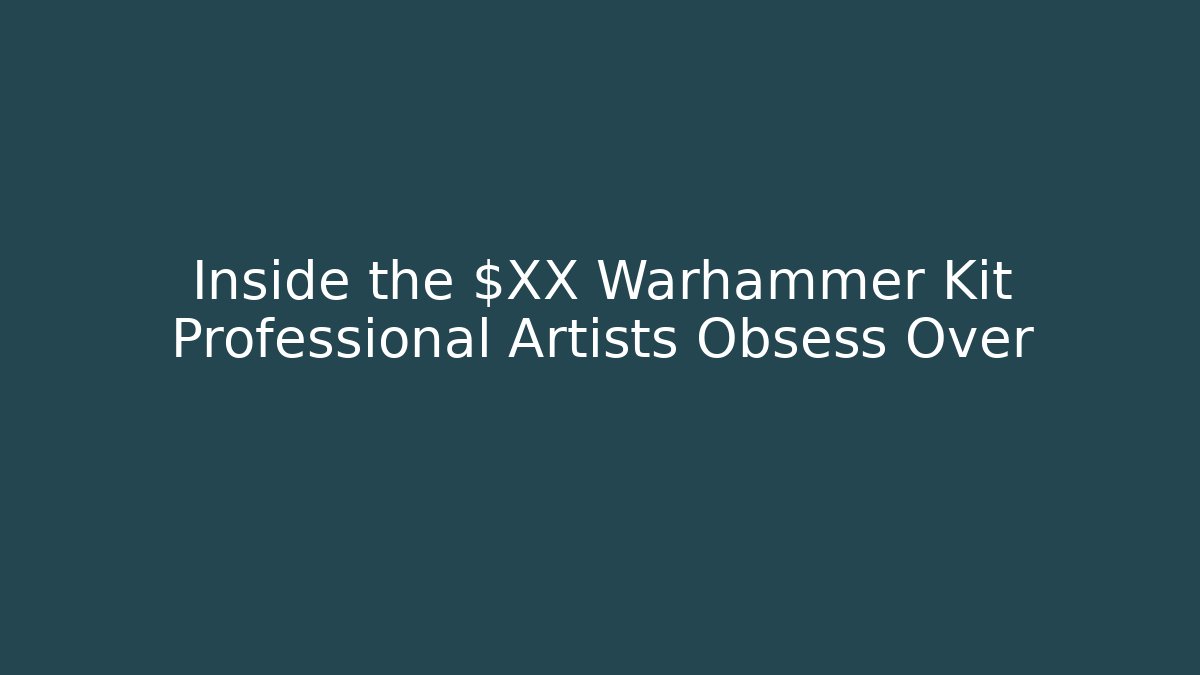 Inside the $XX Warhammer Kit Professional Artists Obsess Over