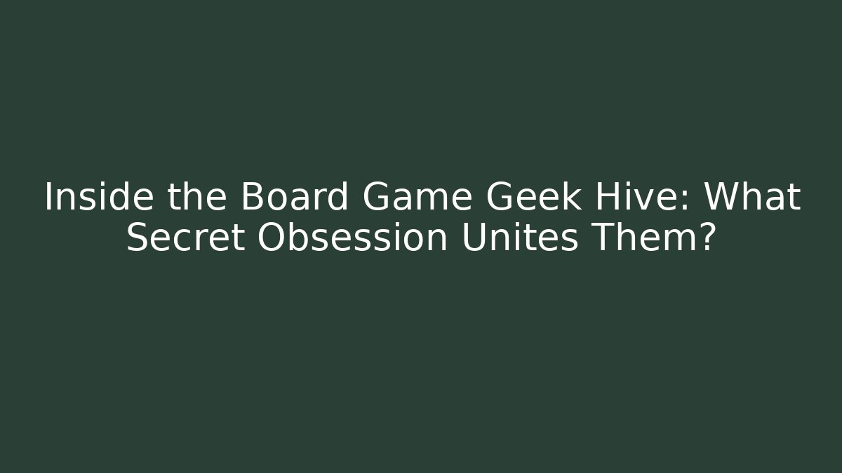 Inside the Board Game Geek Hive: What Secret Obsession Unites Them?