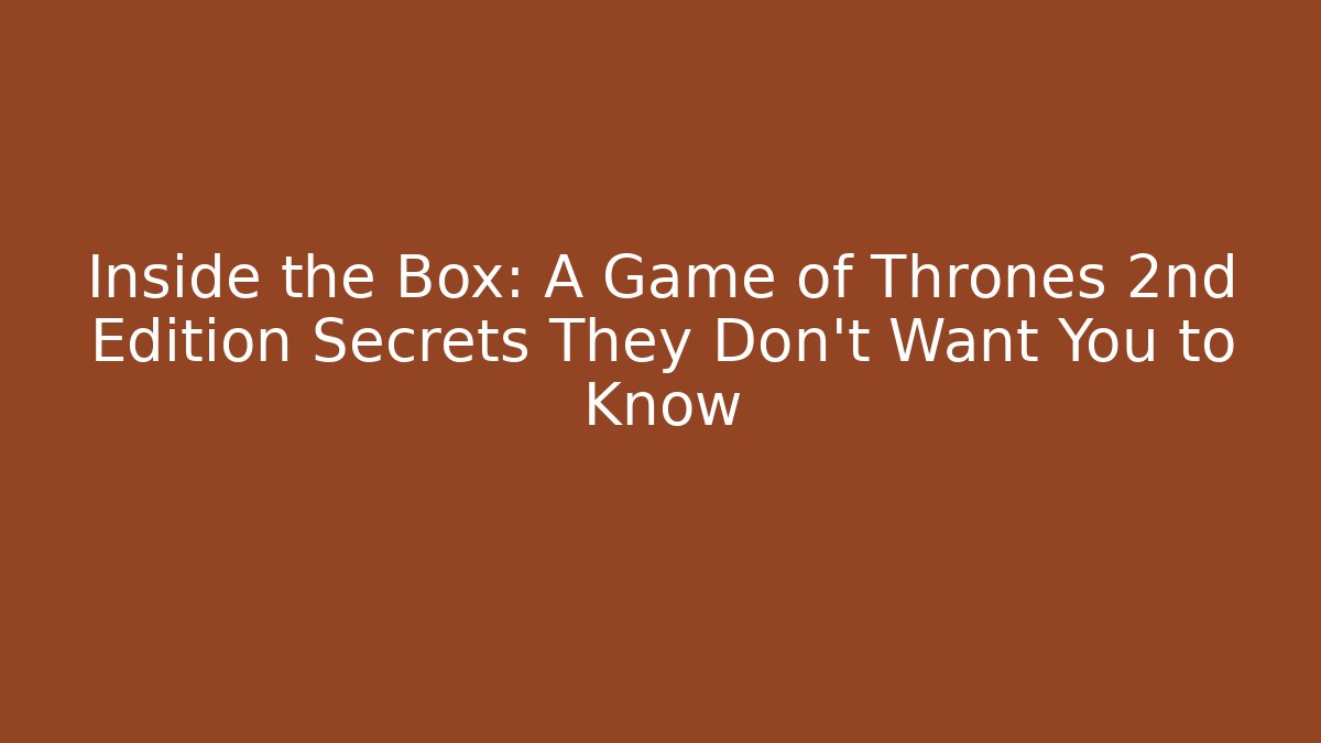 Inside the Box: A Game of Thrones 2nd Edition Secrets They Don’t Want You to Know