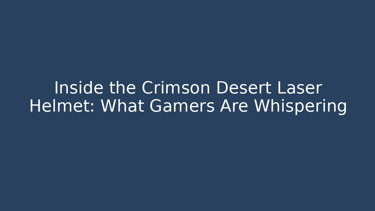 Inside the Crimson Desert Laser Helmet: What Gamers Are Whispering