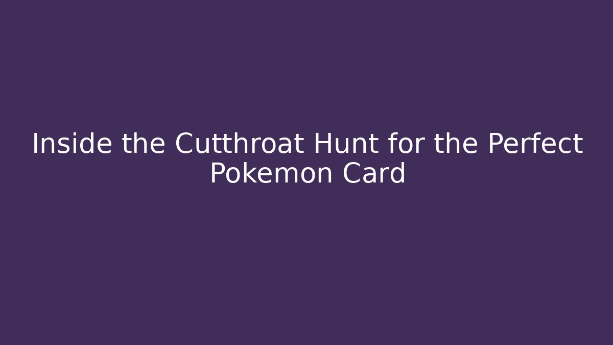 Inside the Cutthroat Hunt for the Perfect Pokémon Card