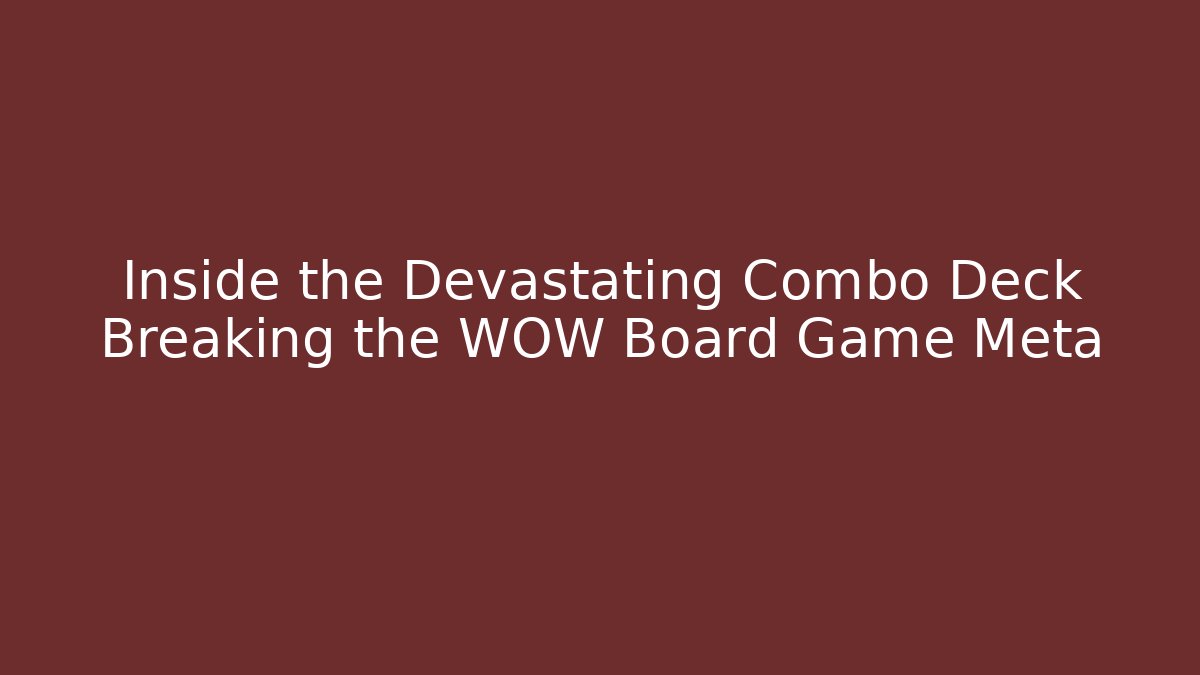 Inside the Devastating Combo Deck Breaking the WOW Board Game Meta - Vintage E-Juice