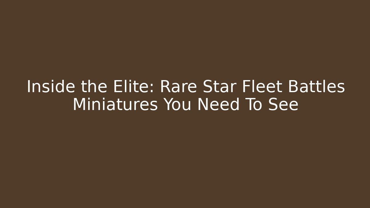 Inside the Elite: Rare Star Fleet Battles Miniatures You Need To See