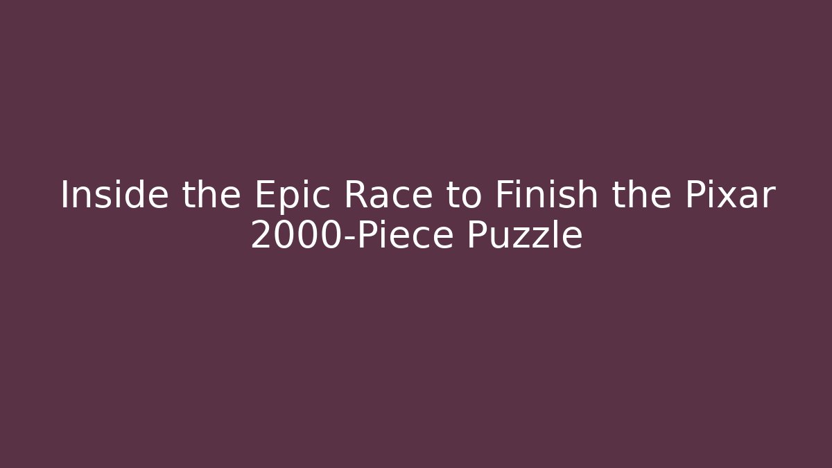 Inside the Epic Race to Finish the Pixar 2000-Piece Puzzle