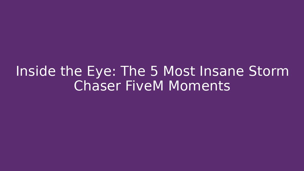 Inside the Eye: The 5 Most Insane Storm Chaser FiveM Moments