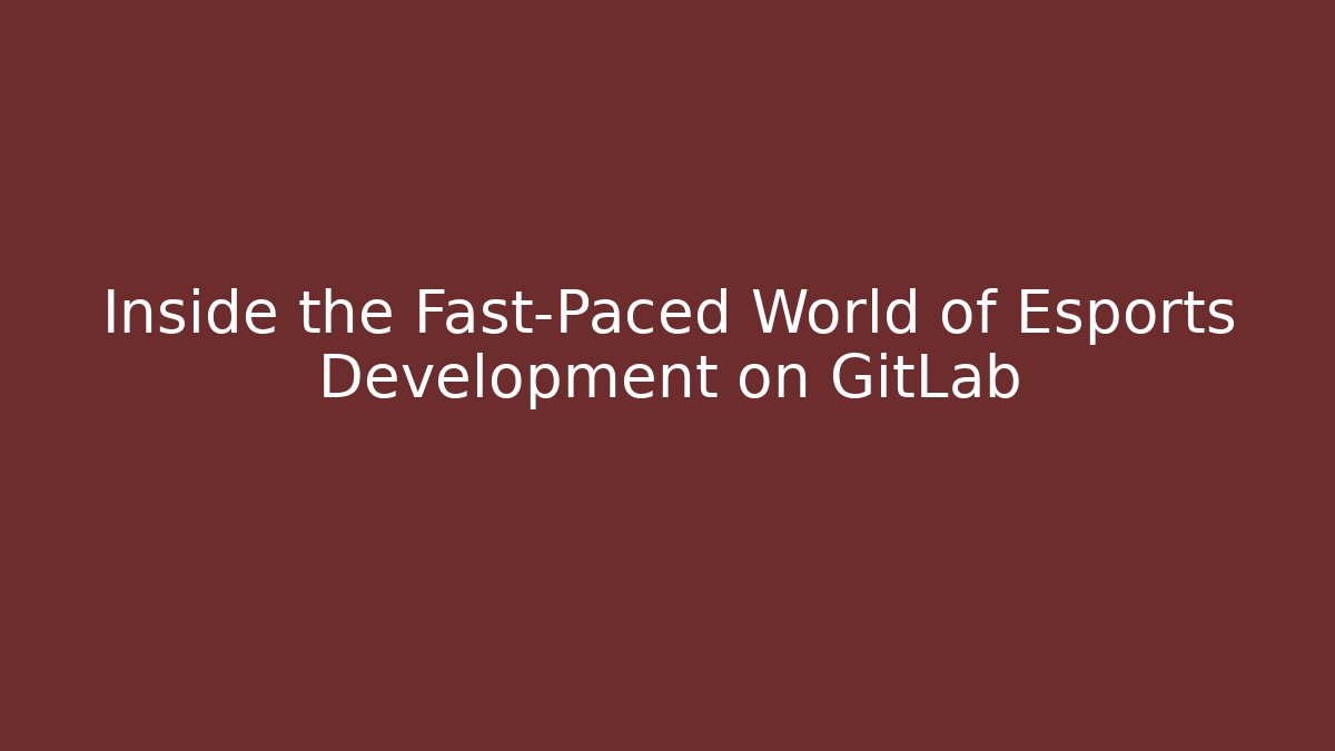 Inside the Fast-Paced World of Esports Development on GitLab