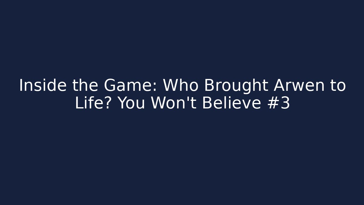 Inside the Game: Who Brought Arwen to Life? You Won’t Believe #3