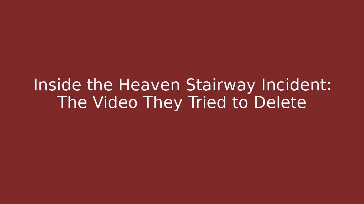 Inside the Heaven Stairway Incident: The Video They Tried to Delete