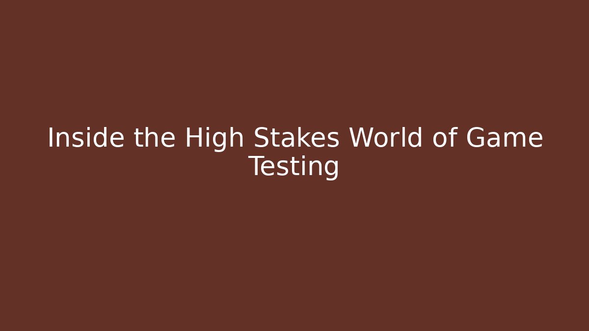 Inside the High Stakes World of Game Testing