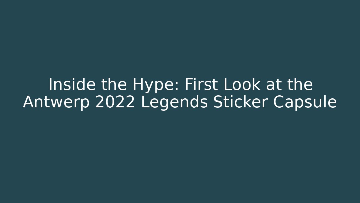 Inside the Hype: First Look at the Antwerp 2022 Legends Sticker Capsule